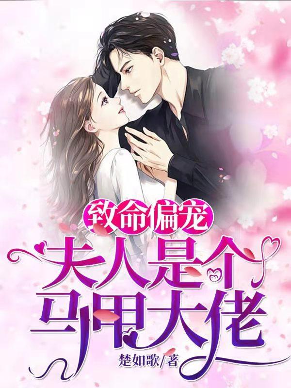 致命偏宠:夫人是个马甲大佬合集免费下载